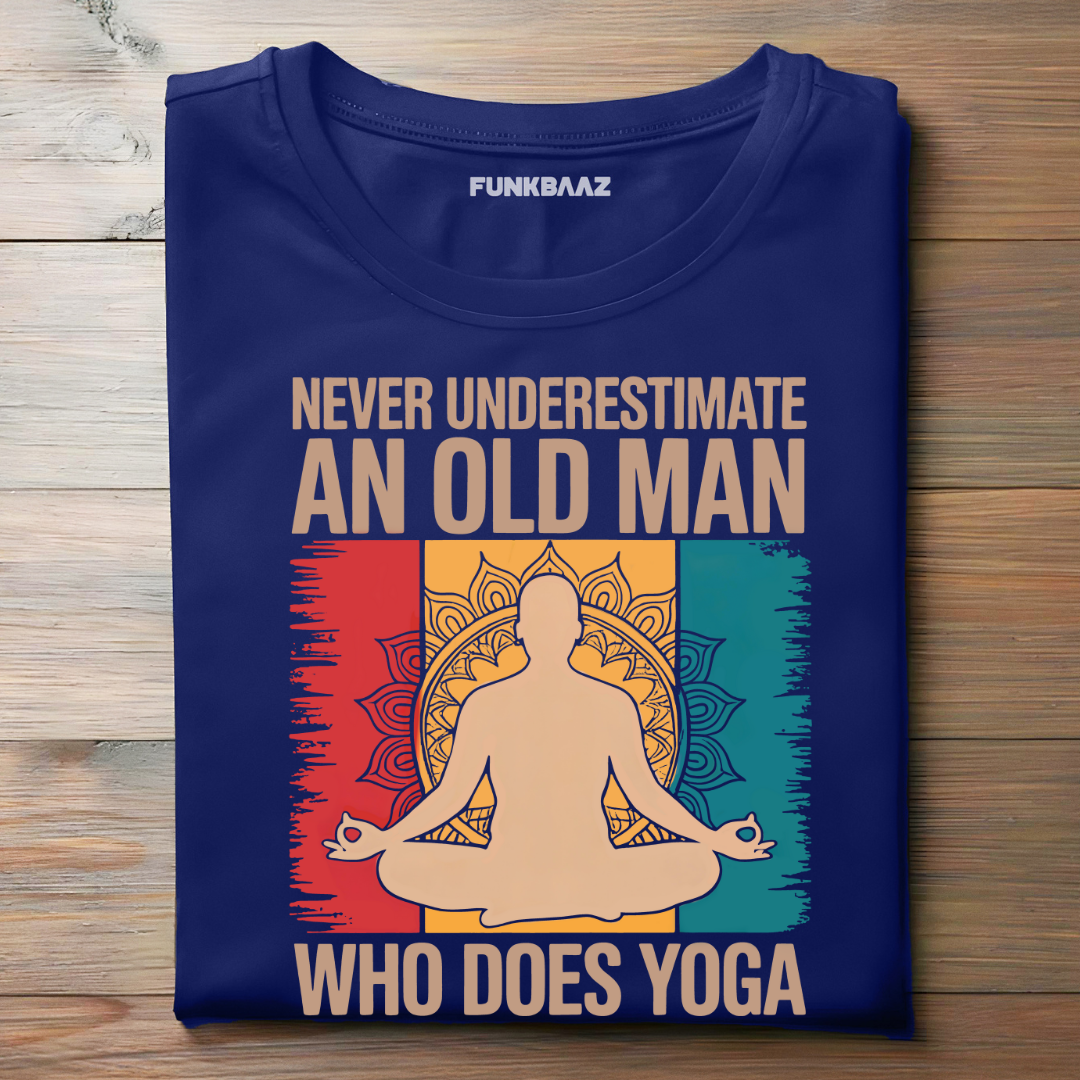NEVER UNDERESTIMATE AN OLD MAN WHO DOES YOGA