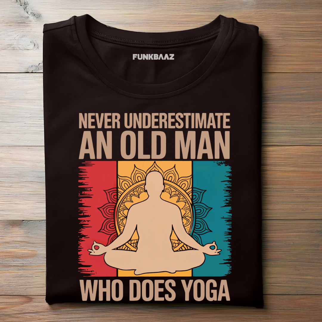 NEVER UNDERESTIMATE AN OLD MAN WHO DOES YOGA