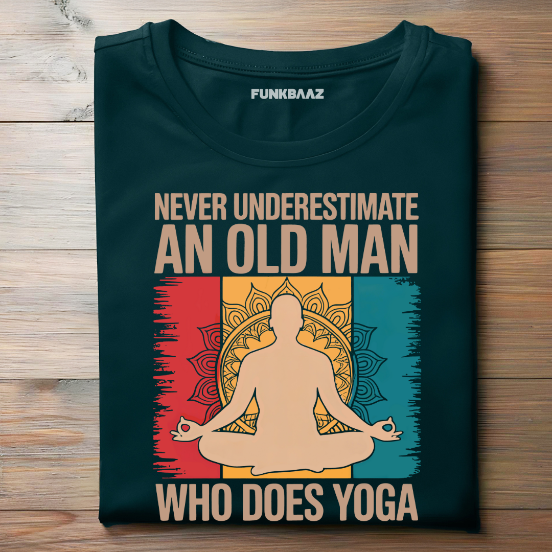 NEVER UNDERESTIMATE AN OLD MAN WHO DOES YOGA