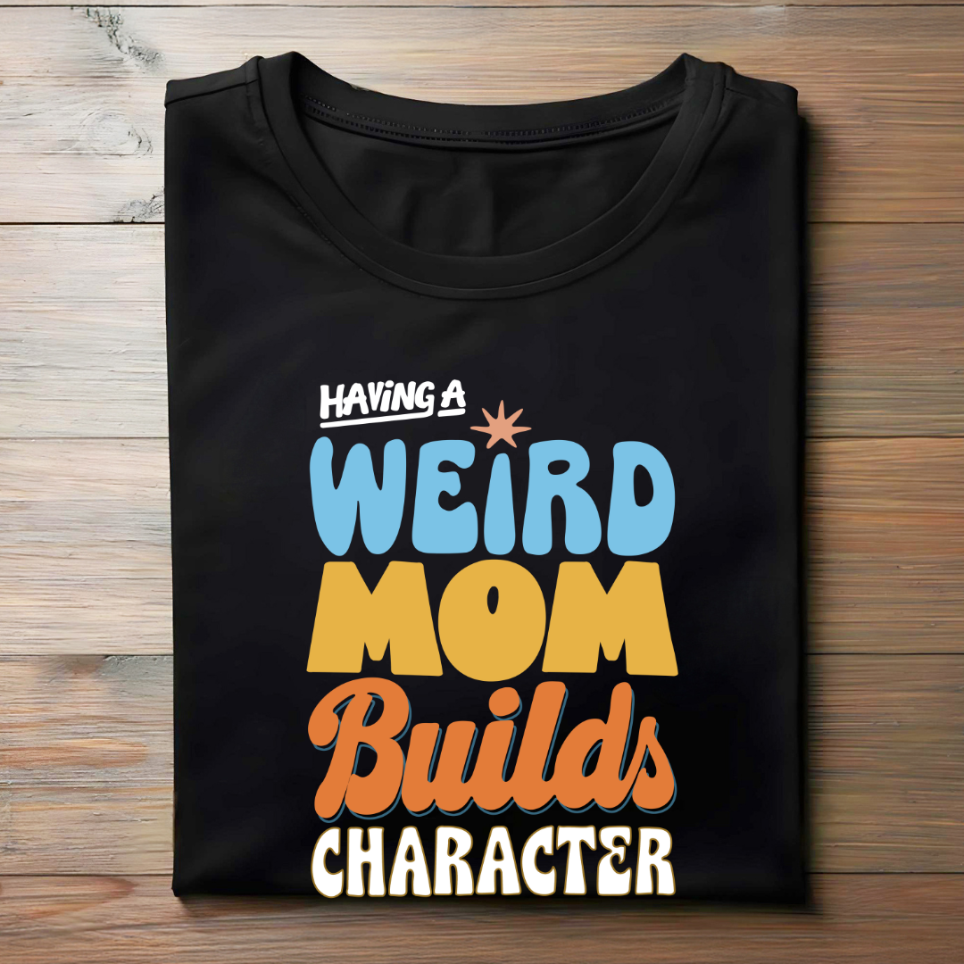 HAVING A WEIRD MOM BUILDS CHARACTER