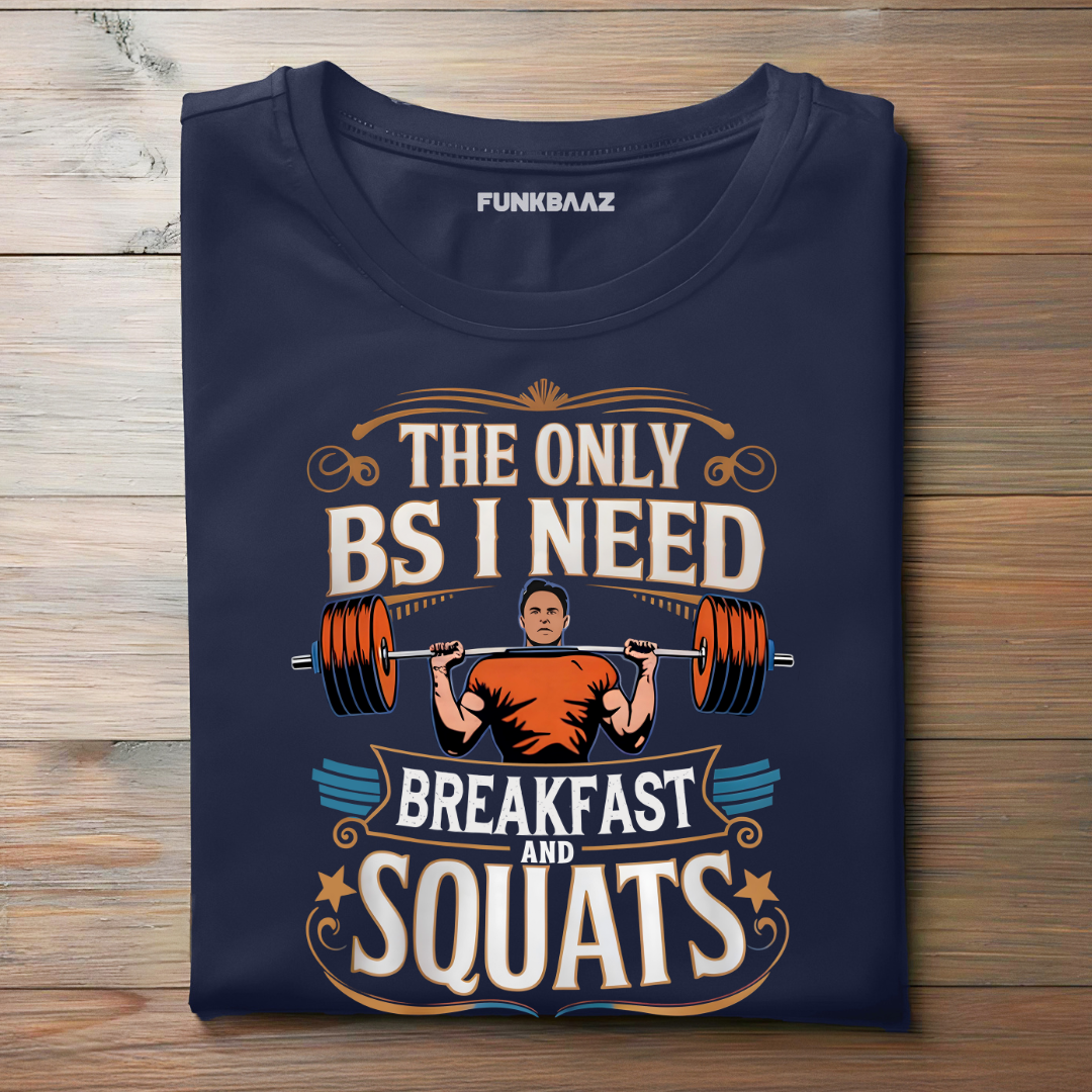 THE ONLY BS I NEED, BREAKFAST AND SQUATS !