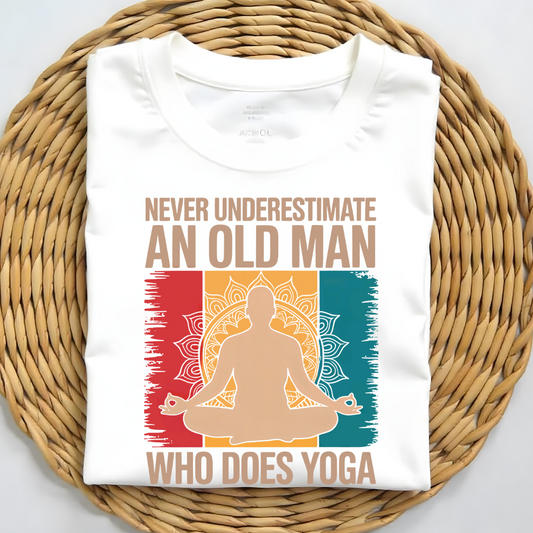 NEVER UNDERESTIMATE AN OLD MAN WHO DOES YOGA