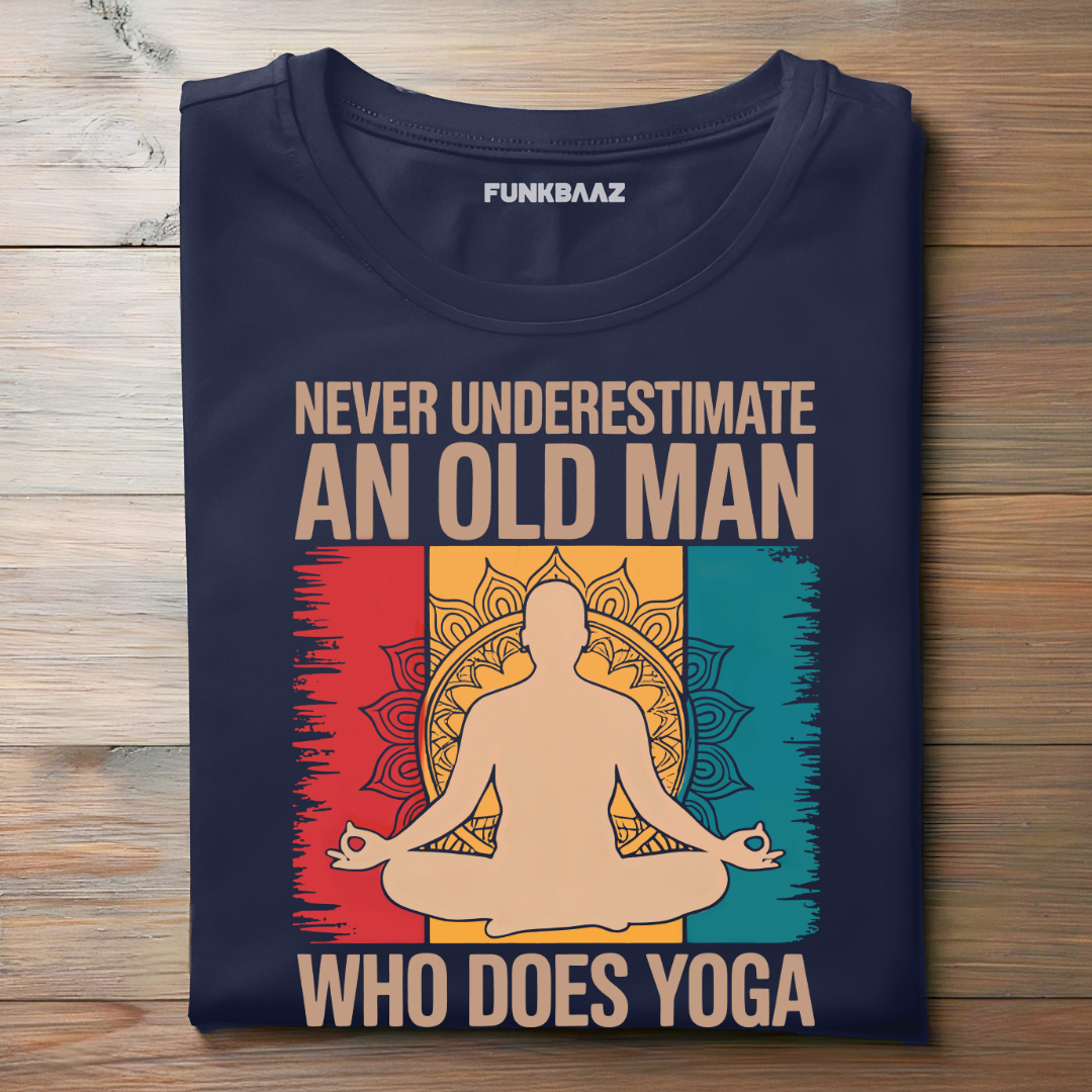 NEVER UNDERESTIMATE AN OLD MAN WHO DOES YOGA