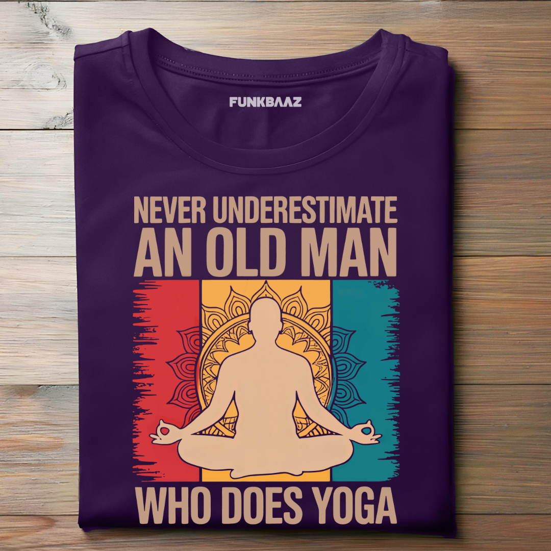 NEVER UNDERESTIMATE AN OLD MAN WHO DOES YOGA