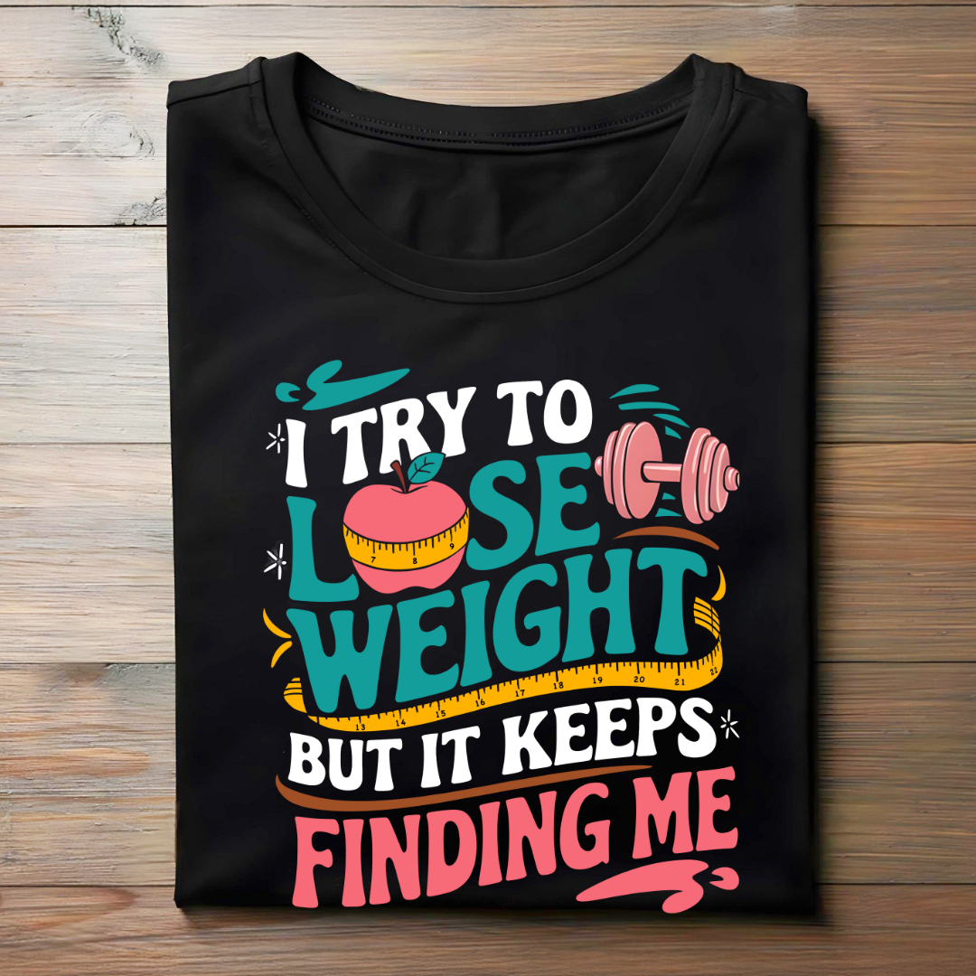 I TRY TO LOSE WEIGHT BUT IT KEEPS FINDING ME