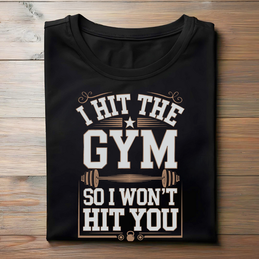 I HIT THE GYM SO I WON'T HIT YOU