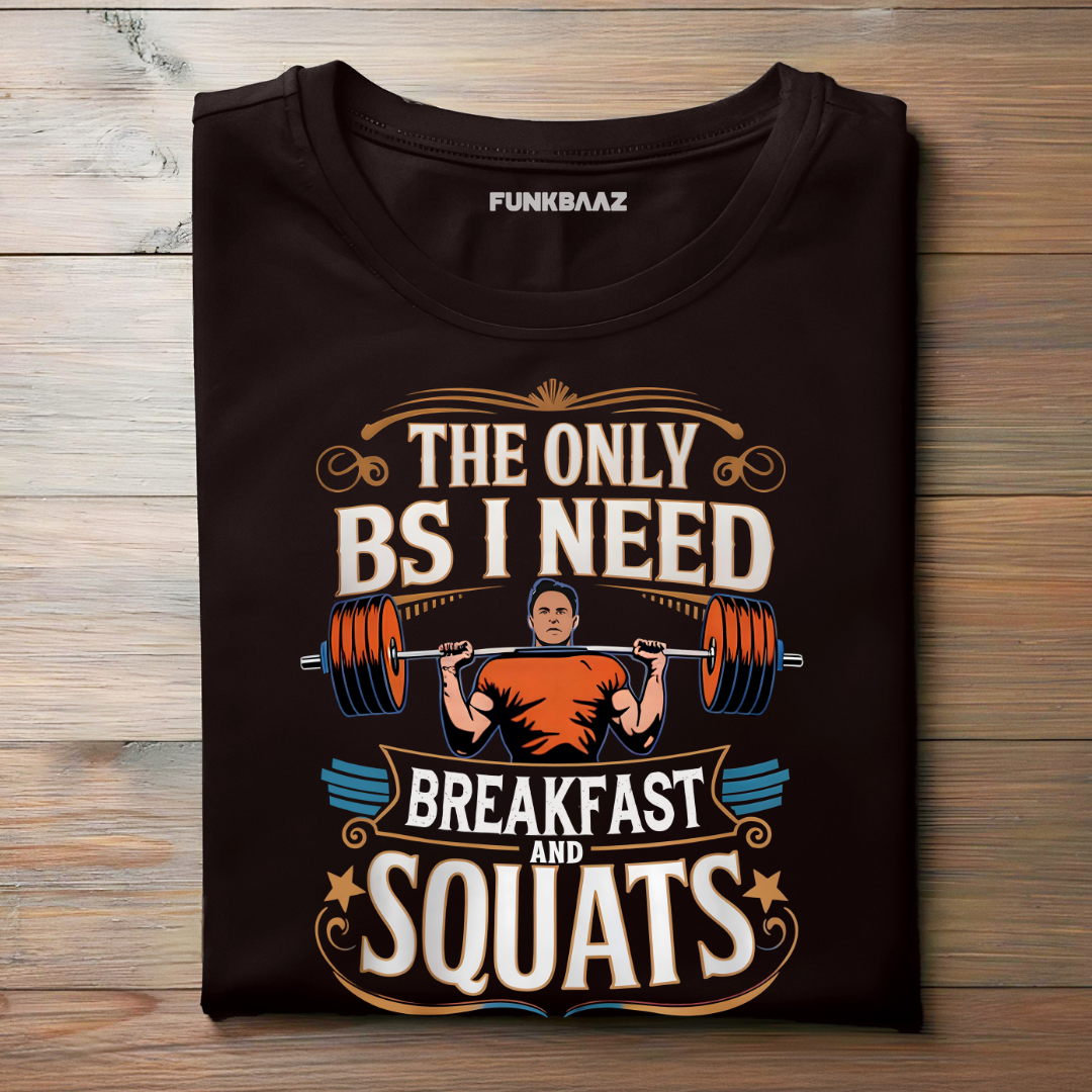 THE ONLY BS I NEED, BREAKFAST AND SQUATS !