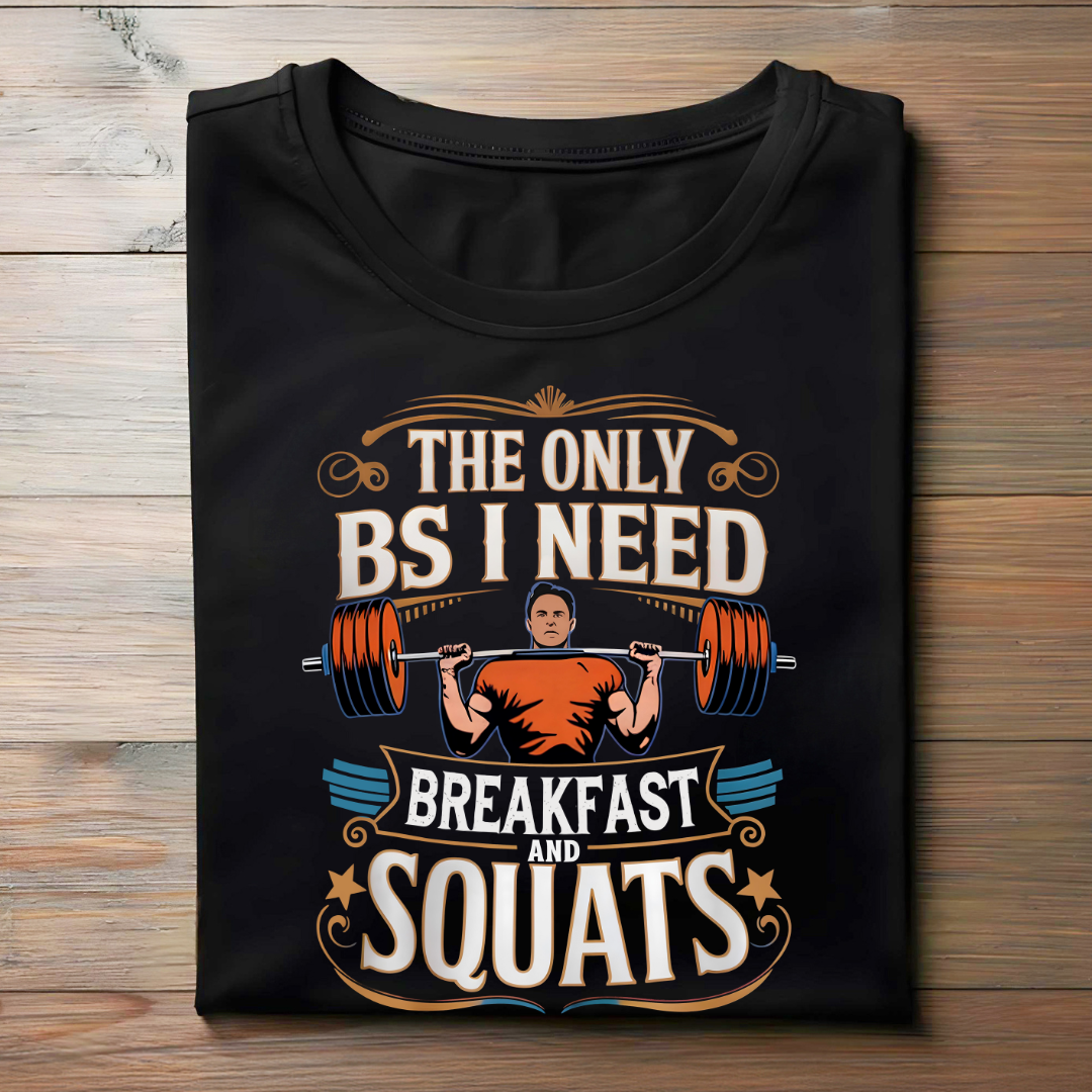 THE ONLY BS I NEED, BREAKFAST AND SQUATS !